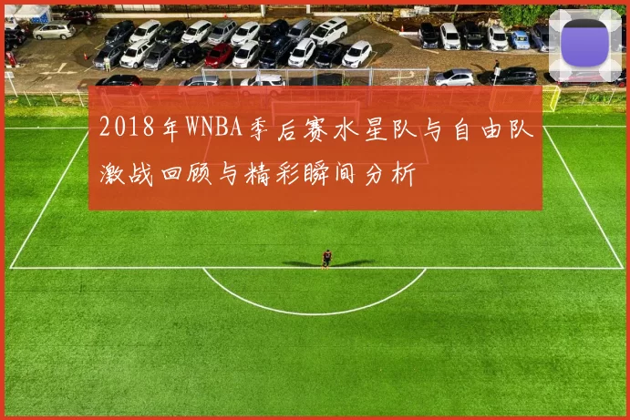 2018年WNBA季后赛水星队与自由队激战回顾与精彩瞬间分析