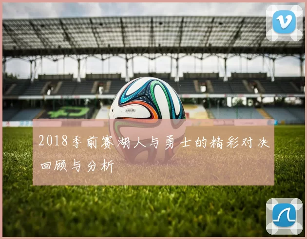 2018季前赛湖人与勇士的精彩对决回顾与分析