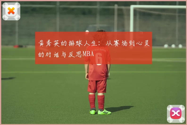 黄秀英的排球人生：从赛场到心灵的对话与反思MBA