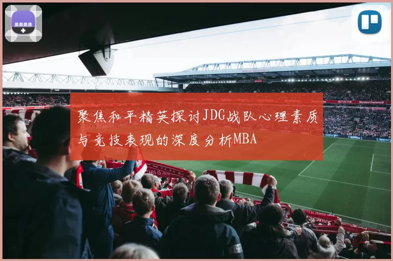 聚焦和平精英探讨JDG战队心理素质与竞技表现的深度分析MBA