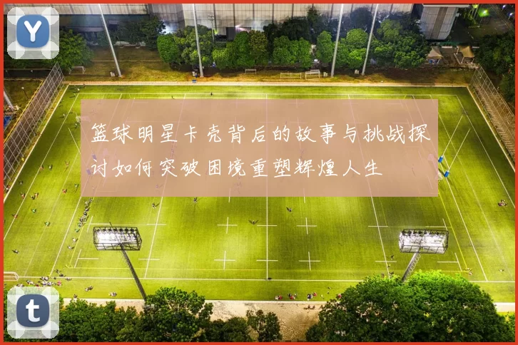 篮球明星卡壳背后的故事与挑战探讨如何突破困境重塑辉煌人生