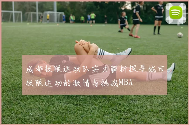 成都极限运动队实力解析探寻城市极限运动的激情与挑战MBA