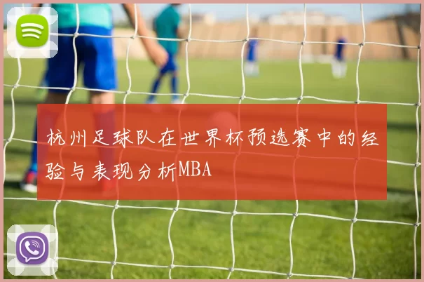杭州足球队在世界杯预选赛中的经验与表现分析MBA