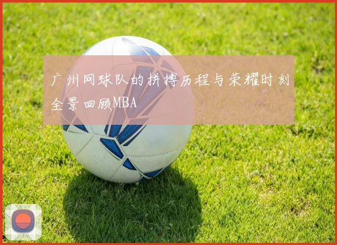 广州网球队的拼搏历程与荣耀时刻全景回顾MBA