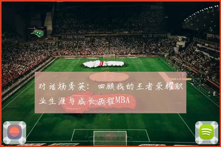 对话杨秀英：回顾我的王者荣耀职业生涯与成长历程MBA