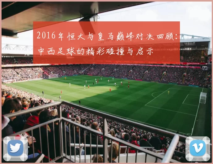 2016年恒大与皇马巅峰对决回顾：中西足球的精彩碰撞与启示