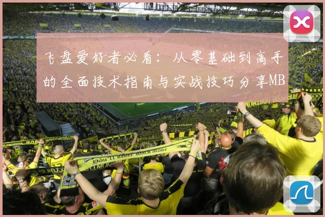 飞盘爱好者必看：从零基础到高手的全面技术指南与实战技巧分享MBA