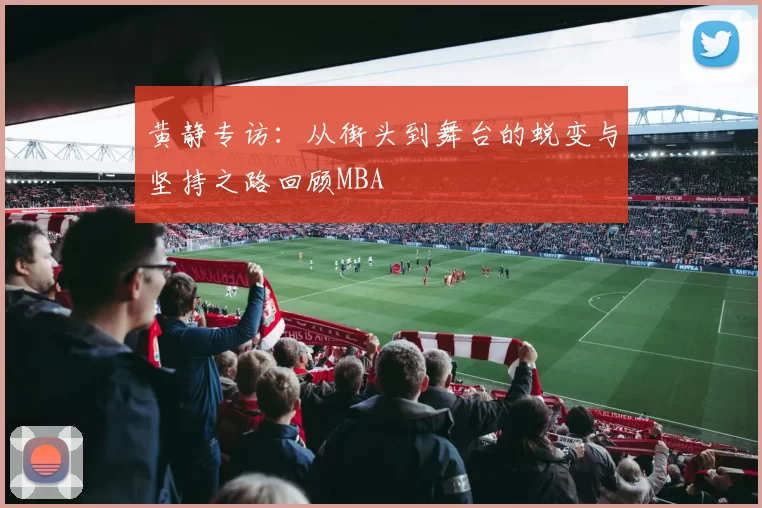 黄静专访：从街头到舞台的蜕变与坚持之路回顾MBA
