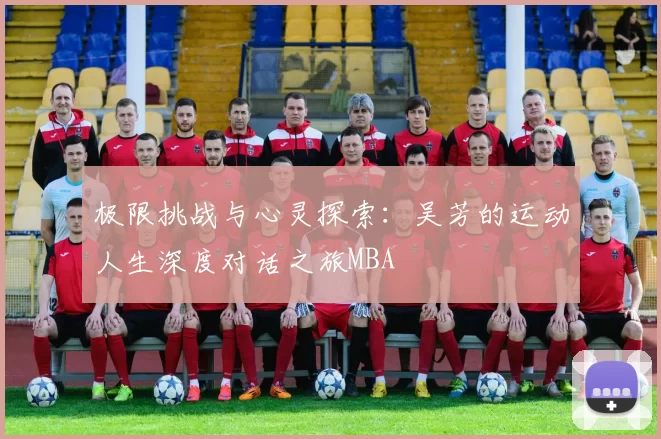 极限挑战与心灵探索：吴芳的运动人生深度对话之旅MBA