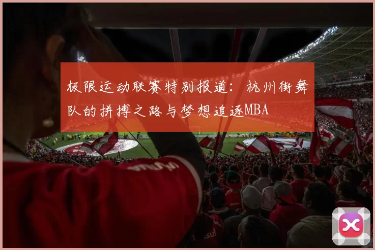 极限运动联赛特别报道：杭州街舞队的拼搏之路与梦想追逐MBA