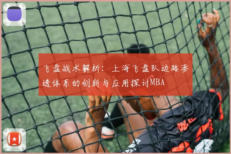 飞盘战术解析：上海飞盘队边路渗透体系的创新与应用探讨MBA