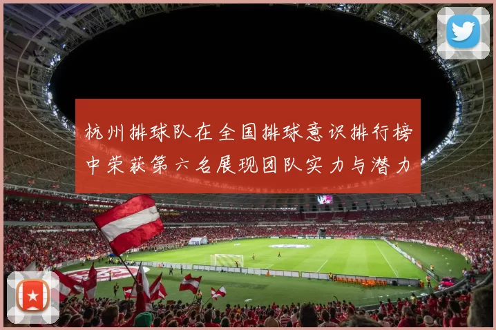 杭州排球队在全国排球意识排行榜中荣获第六名展现团队实力与潜力MBA