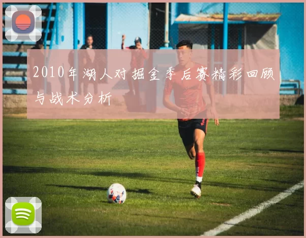 2010年湖人对掘金季后赛精彩回顾与战术分析