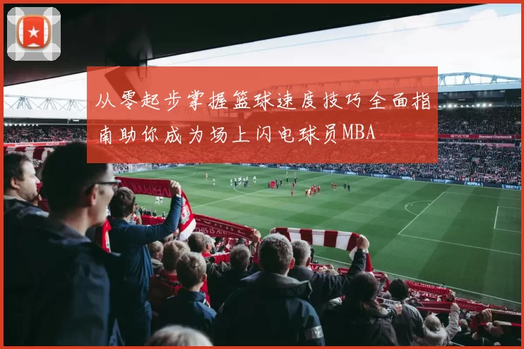 从零起步掌握篮球速度技巧全面指南助你成为场上闪电球员MBA