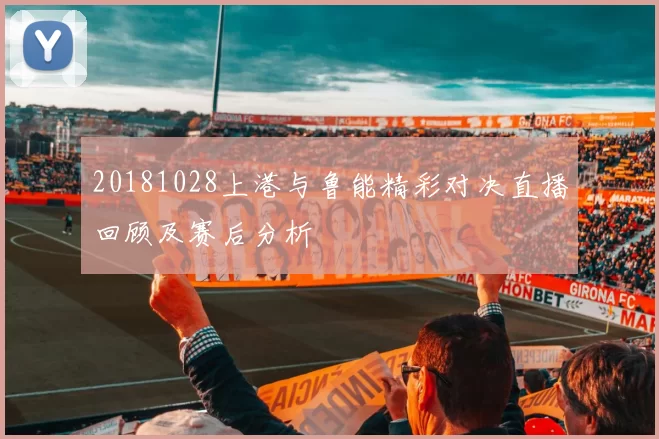 20181028上港与鲁能精彩对决直播回顾及赛后分析