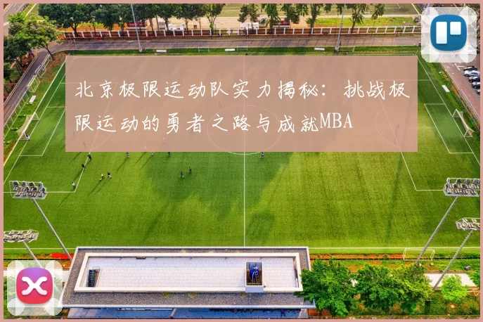 北京极限运动队实力揭秘：挑战极限运动的勇者之路与成就MBA
