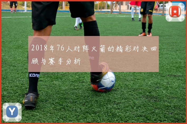 2018年76人对阵火箭的精彩对决回顾与赛季分析