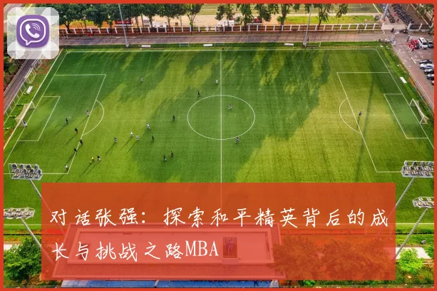 对话张强：探索和平精英背后的成长与挑战之路MBA