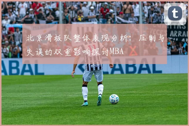 北京滑板队整体表现分析：压制与失误的双重影响探讨MBA